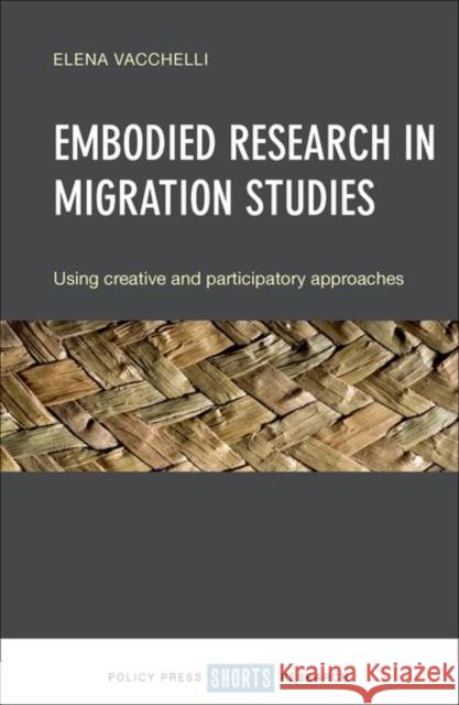 Embodied Research in Migration Studies: Using Creative and Participatory Approaches Vacchelli, Elena 9781447339069 Policy Press