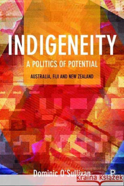 Indigeneity: A Politics of Potential: Australia, Fiji and New Zealand Dominic O'Sullivan 9781447339427 Policy Press
