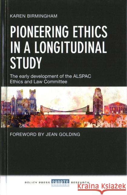 Pioneering Ethics in a Longitudinal Study: The Early Development of the Alspac Ethics and Law Committee Karen Birmingham 9781447340386