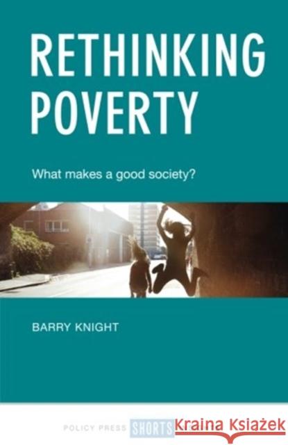 Rethinking Poverty: What Makes a Good Society? Knight, Barry 9781447340607