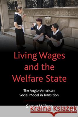 Living Wages and the Welfare State: The Anglo-American Social Model in Transition Shaun Wilson 9781447341185