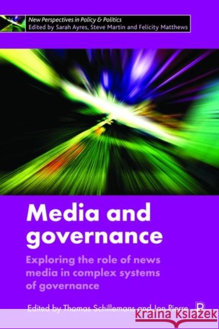 Media and Governance: Exploring the Role of News Media in Complex Systems of Governance Thomas Schillemans Jon Pierre 9781447341437