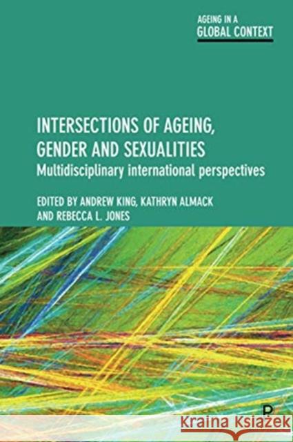 Intersections of Ageing, Gender and Sexualities: Multidisciplinary International Perspectives Andrew King Kathryn Almack 9781447343370 Policy Press