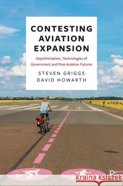 Contesting Airport Expansion: Depoliticisation, Technologies of Government and Post-Aviation Futures Griggs, Steven 9781447344285