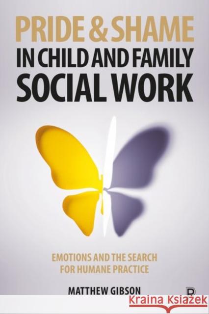 Pride and Shame in Child and Family Social Work: Emotions and the Search for Humane Practice Gibson, Matthew 9781447344797 Policy Press