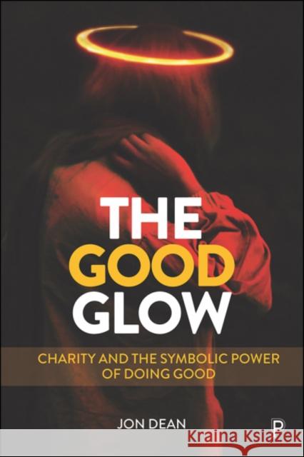 The Good Glow: Charity and the Symbolic Power of Doing Good Jon Dean (Sheffield Hallam University)   9781447344902 Policy Press