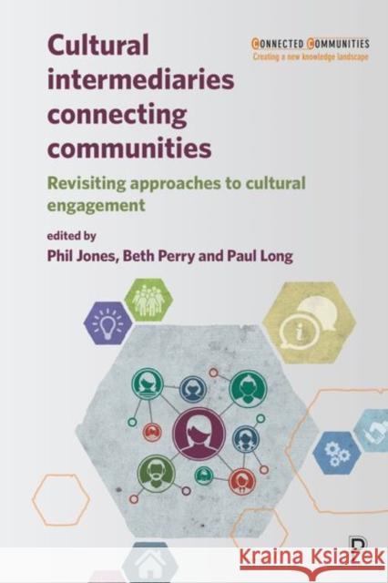 Cultural Intermediaries Connecting Communities: Revisiting Approaches to Cultural Engagement Phil Jones Beth Perry Paul Long 9781447344995