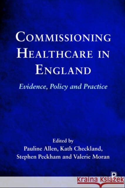 Commissioning Healthcare in England: Evidence, Policy and Practice Pauline Allen Kath Checkland Stephen Peckham 9781447346135 Policy Press