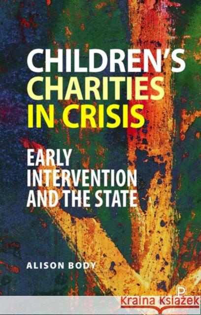 Children's Charities in Crisis: Early Intervention and the State Body, Alison 9781447346432 Policy Press