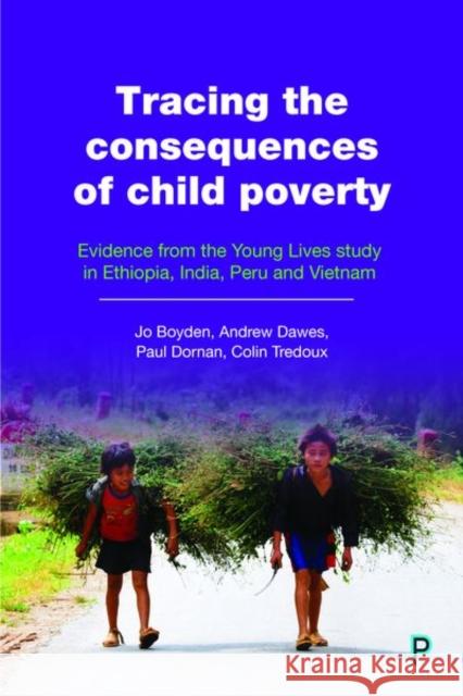 Tracing the Consequences of Child Poverty: Evidence from the Young Lives Study in Ethiopia, India, Peru and Vietnam Boyden, Jo 9781447348313 Policy Press