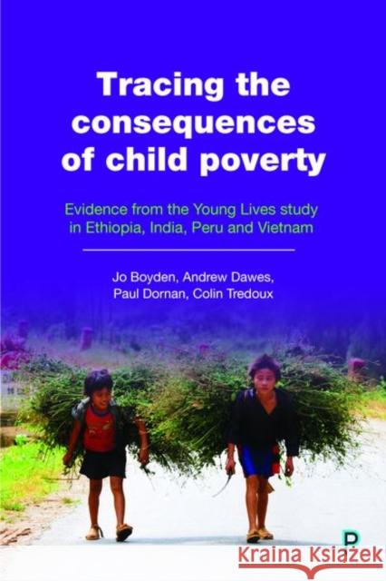 Tracing the Consequences of Child Poverty: Evidence from the Young Lives Study in Ethiopia, India, Peru and Vietnam Boyden, Jo 9781447348313