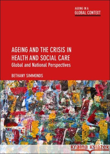 Ageing and the Crisis in Health and Social Care: Global and National Perspectives Bethany Simmonds 9781447348597 Policy Press