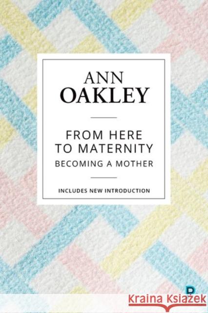 From Here to Maternity: Becoming a Mother Ann Oakley 9781447349341 Policy Press