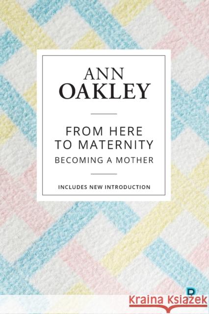 From Here to Maternity: Becoming a Mother Ann Oakley 9781447349358 Policy Press