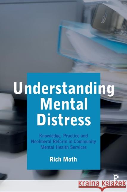 Understanding Mental Distress: Knowledge, Practice and Neoliberal Reform in Community Mental Health Services Moth, Rich 9781447349891