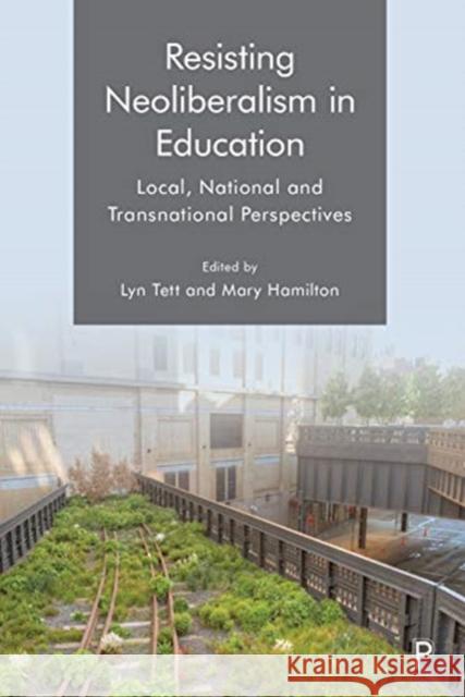 Resisting Neoliberalism in Education: Local, National and Transnational Perspectives Lyn Tett Mary Hamilton 9781447350071