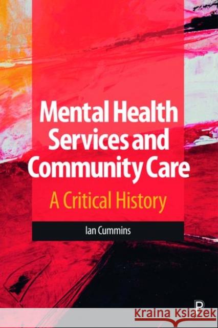 Mental Health Services and Community Care: A Critical History Ian Cummins 9781447350590 Policy Press