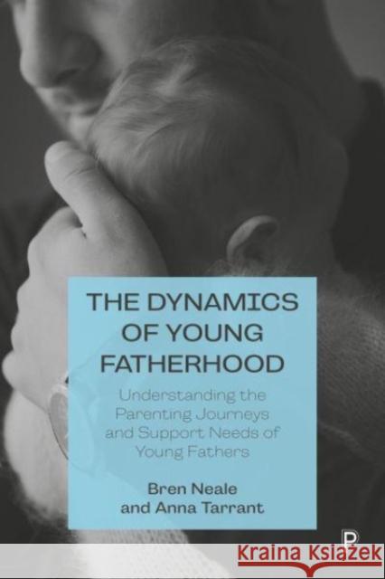 The Dynamics of Young Fatherhood: Understanding the Parenting Journeys and Support Needs of Young Fathers Anna (University of Lincoln) Tarrant 9781447351719 Policy Press