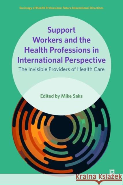 Support Workers and the Health Professions in International Perspective: The Invisible Providers of Health Care Mike Saks (University of Suffolk)   9781447352105 