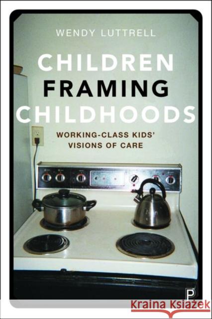 Children Framing Childhoods: Working-Class Kids' Visions of Care Wendy Luttrell 9781447352853