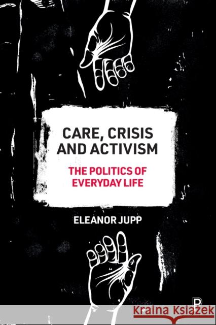 Care, Crisis and Activism: The Politics of Everyday Life Eleanor Jupp 9781447353010