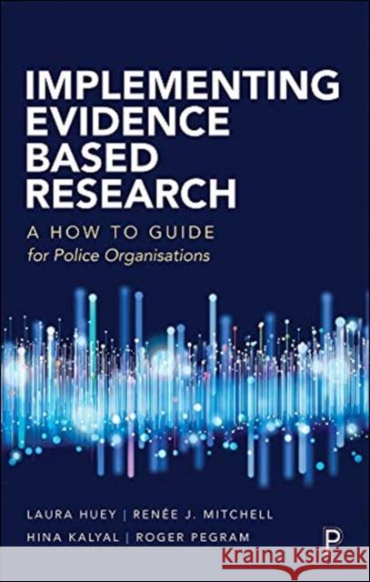 Implementing Evidence-Based Research: A How-To Guide for Police Organizations Huey, Laura 9781447353591