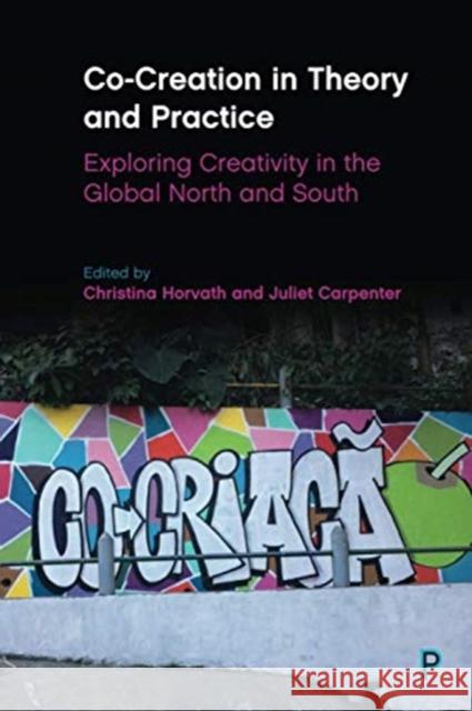 Co-Creation in Theory and Practice: Exploring Creativity in the Global North and South Christina Horvath Juliet Carpenter 9781447353966 Policy Press