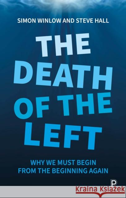 The Death of the Left: Why We Must Begin from the Beginning Again Simon Winlow                             Steve Hall 9781447354154 Bristol University Press