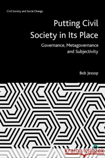 Putting Civil Society in Its Place: Governance, Metagovernance and Subjectivity Bob Jessop 9781447354956 Policy Press