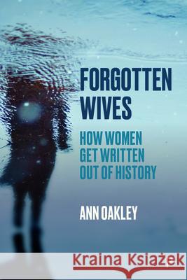 Forgotten Wives: How Women Get Written Out of History Ann Oakley 9781447355830 Policy Press