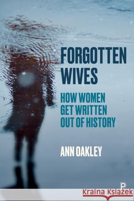 Forgotten Wives: How Women Get Written Out of History Ann Oakley 9781447355847 Bristol University Press