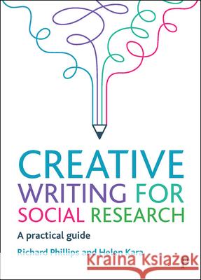 Creative Writing for Social Research: A Practical Guide Helen Kara Richard Phillips 9781447355977 Policy Press