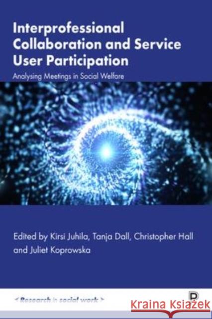 Interprofessional Collaboration and Service User Participation: Analysing Meetings in Social Welfare Kirsi Juhila Tanja Dall Christopher Hall 9781447356646 Policy Press