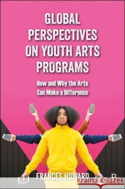 Global Perspectives on Youth Arts Programs Frances (Nottingham Trent University.) Howard 9781447357117 Bristol University Press