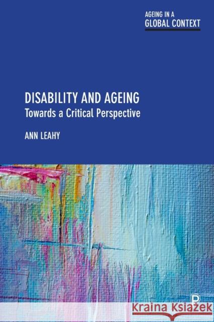 Disability and Ageing: Towards a Critical Perspective Ann Leahy 9781447357162 Bristol University Press