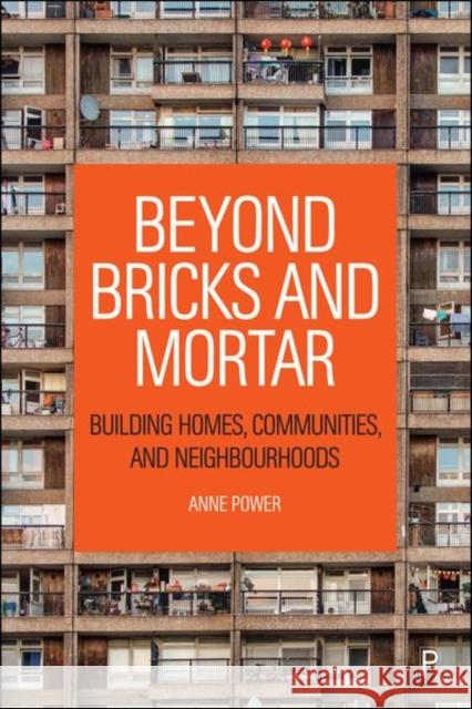 Beyond Bricks and Mortar: Building Homes, Communities, and Neighbourhoods Anne (London School of Economics and Political Science) Power 9781447357537 Policy Press