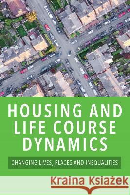 Housing and Life Course Dynamics: Changing Lives, Places and Inequalities Rory Coulter 9781447357667