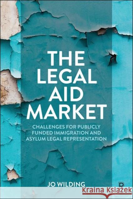 The Legal Aid Market: Challenges for Publicly Funded Immigration and Asylum Legal Representation  9781447358497 Policy Press