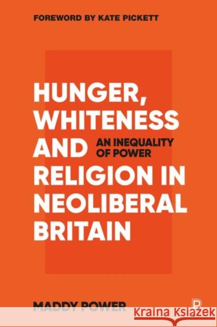 Hunger, Whiteness and Religion in Neoliberal Britain: An Inequality of Power Maddy Power 9781447358541 Policy Press