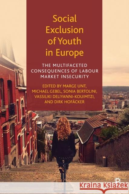 Social Exclusion of Youth in Europe: The Multifaceted Consequences of Labour Market Insecurity Marge Unt Michael Gebel Sonia Bertolini 9781447358732
