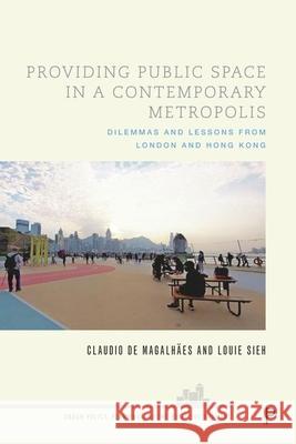 Providing Public Space in a Contemporary Metropolis: Dilemmas and Lessons from London and Hong Kong de Magalh Louieh Sieh 9781447358855 Policy Press