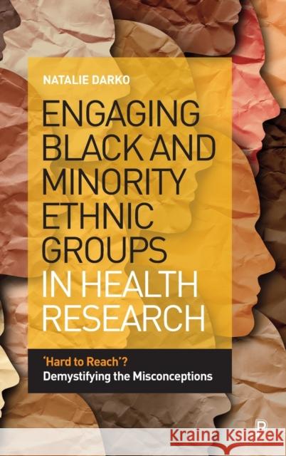 Engaging Black and Minority Ethnic Groups in Health Research: 'Hard to Reach'? Demystifying the Misconceptions Darko, Natalie 9781447359128 Policy Press