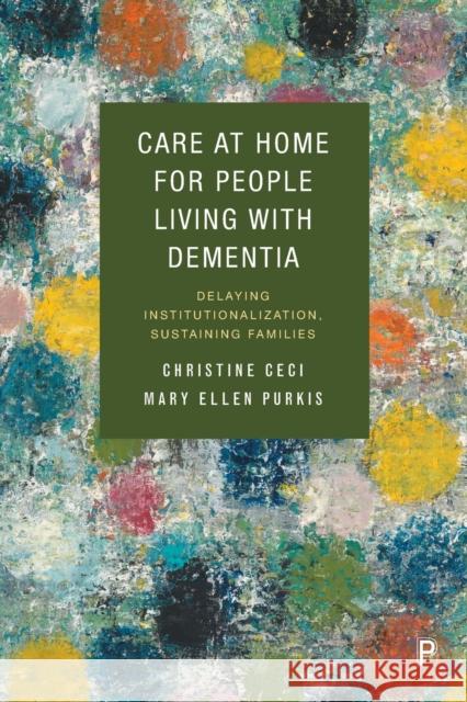 Care at Home for People Living with Dementia: Delaying Institutionalization, Sustaining Families Ceci, Christine 9781447359296 Bristol University Press
