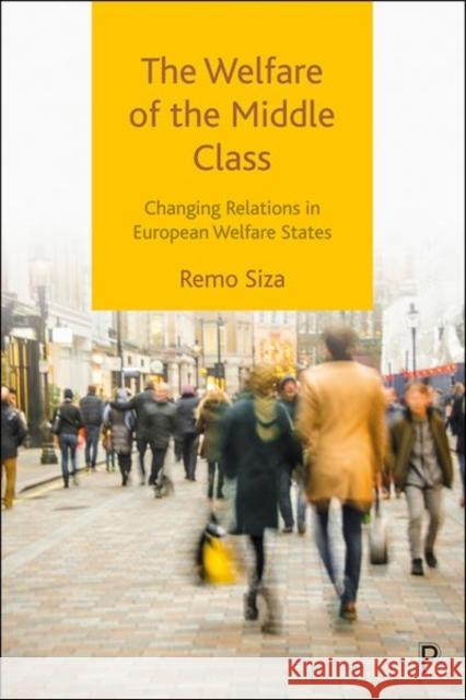 The Welfare of the Middle Class: Changing Relations in European Welfare States Remo Siza 9781447359999 Policy Press