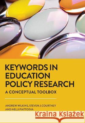 Keywords in Education Policy Research: A Conceptual Toolbox Andrew Wilkins Steven J. Courtney Nelli Piattoeva 9781447360094