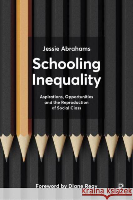 Schooling Inequality: Aspirations, Opportunities and the Reproduction of Social Class Jessie (University of Bristol) Abrahams 9781447360285 Bristol University Press