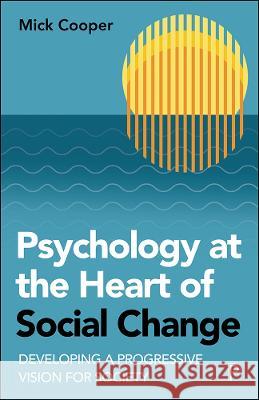 Psychology at the Heart of Social Change: Developing a Progressive Vision for Society Cooper, Mick 9781447361022