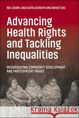 Advancing Health Rights Through Community Development and Participatory PRAXIS Neil Quinn Anuj Kapilashrami 9781447361398 Policy Press