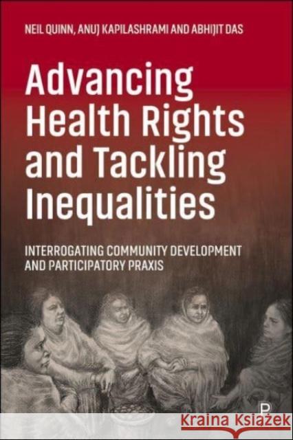 Advancing Health Rights and Tackling Inequalities: Interrogating Community Development and Participatory Praxis Abhijit (Center for Health and Social Justice, Basement of Young Women’s) Das 9781447361404 Policy Press