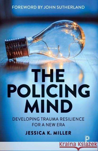 The Policing Mind: Developing Trauma Resilience for a New Era Jessica K. (University of Cambridge) Miller 9781447361909